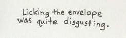 Licking the envelope was quite disgusting.