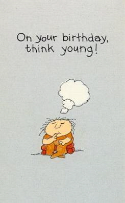 On your birthday, think young!