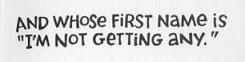 And whose first name is 'I'm not getting any.'