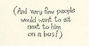 (And very few people would want to sit next to him on a bus!)