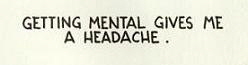 Getting mental gives me a headache.